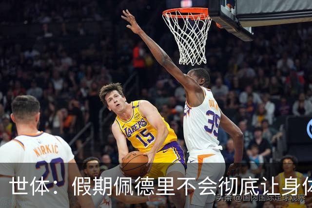 世体：假期佩德里不会彻底让身体“停机”三周，他身边有体能教练