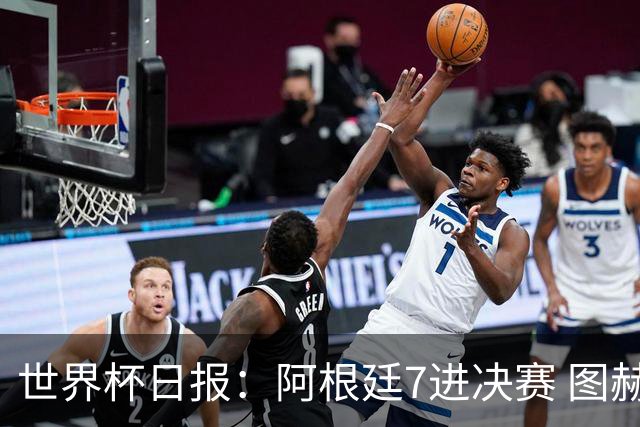 世界杯日报：阿根廷7进决赛 图赫尔将留任率队征战欧洲杯