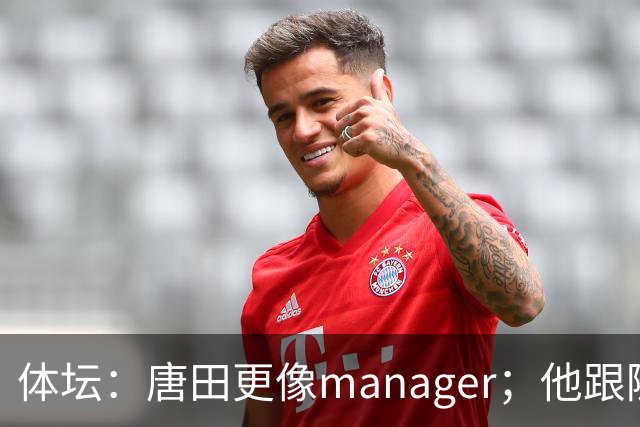 体坛：唐田更像manager；他跟随多位名帅，有进的足球理念