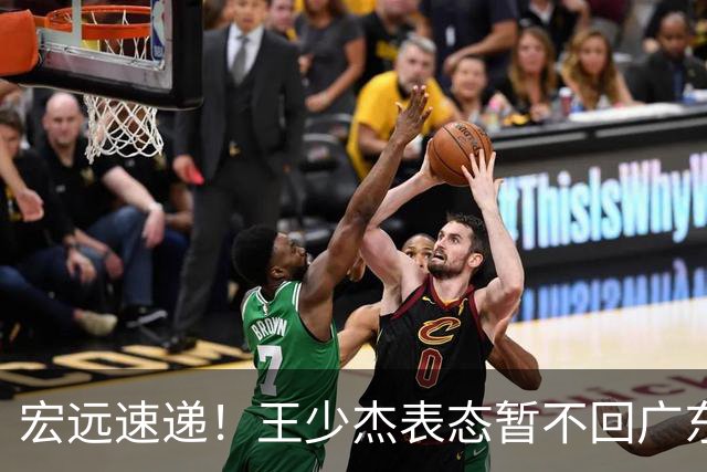 宏远速递！王少杰表态暂不回广东，徐杰深夜发声，杜锋最新消息
