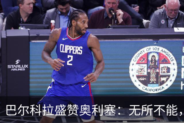 巴尔科拉盛赞奥利塞：无所不能，防守也积极，和他一起踢球是享受