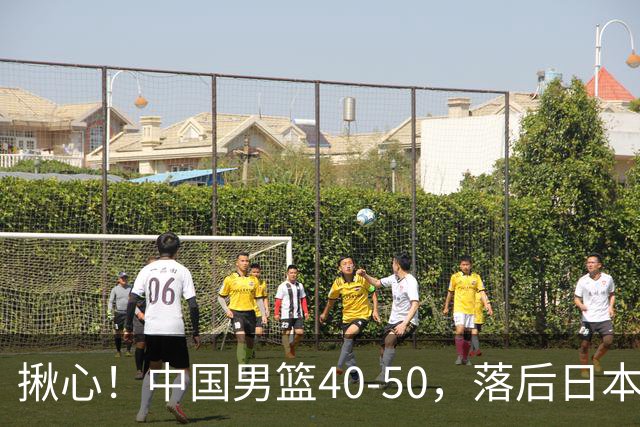 揪心！中国男篮40-50，落后日本男篮十分，老叔用人换人引争议！
