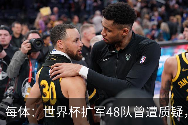 每体：世界杯扩军48队曾遭质疑，但小组赛首轮便爆出多场冷门
