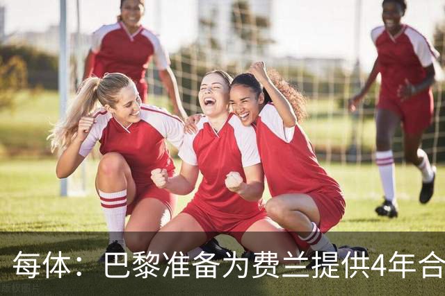 每体：巴黎准备为费兰提供4年合同，且薪水高于他在巴萨目前收入