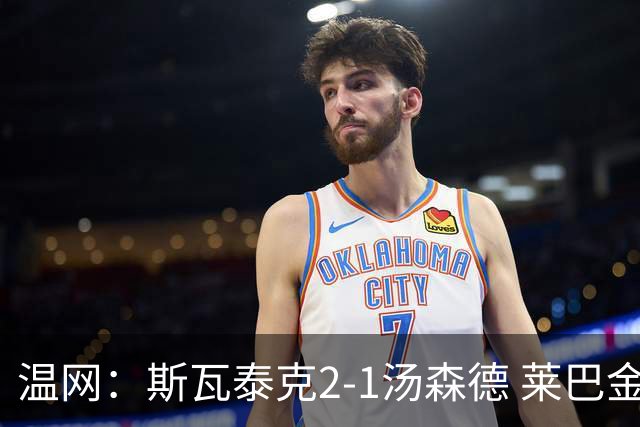 温网：斯瓦泰克2-1汤森德 莱巴金娜阿尼西莫娃进次轮
