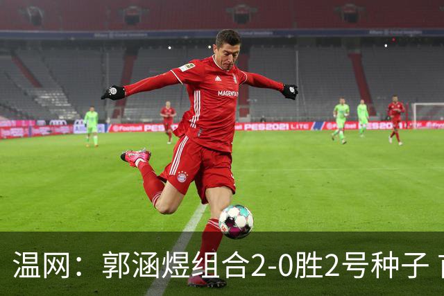 温网：郭涵煜组合2-0胜2号种子 首夺大满贯女双冠军