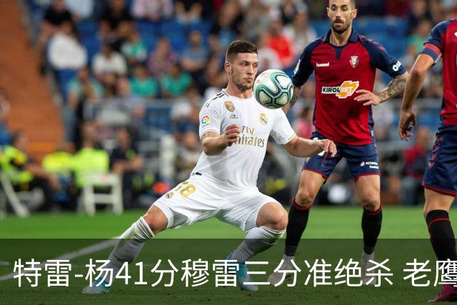 特雷-杨41分穆雷三分准绝杀 老鹰1分险胜魔术