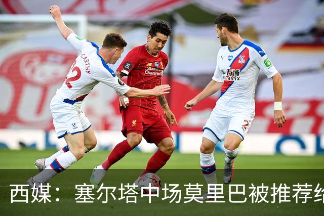 西媒：塞尔塔中场莫里巴被推荐给维拉、森林等五家英超俱乐部