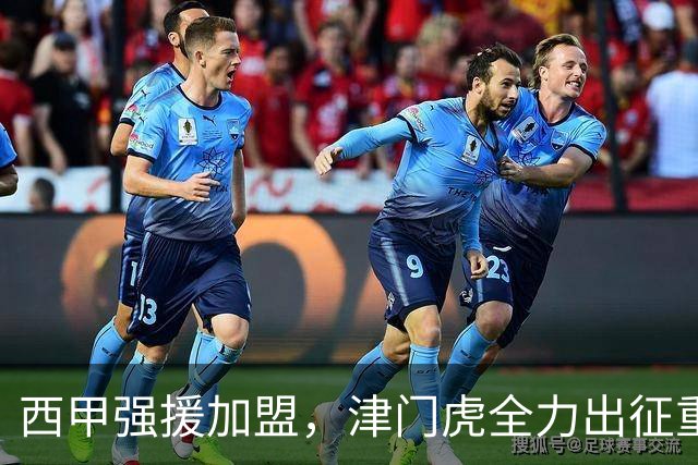 西甲强援加盟，津门虎全力出征重庆，争取保底积分