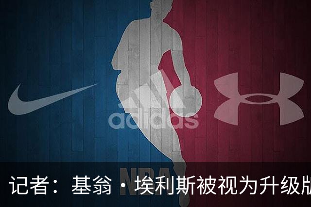 记者：基翁·埃利斯被视为升级版的扎威 篮网需要有一个领防人