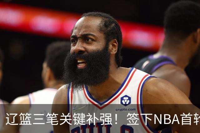辽篮三笔关键补强！签下NBA首轮秀+前国青队长，给付豪2年顶薪