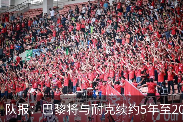 队报：巴黎将与耐克续约5年至2037年，年赞助费达1亿欧比肩巴萨
