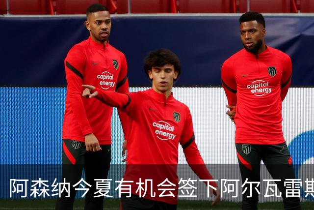 阿森纳今夏有机会签下阿尔瓦雷斯？关键变量：除非他自己推动转会