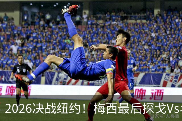 2026决战纽约！梅西最后探戈Vs斗牛士亚马尔，谁将捧起大力神杯？