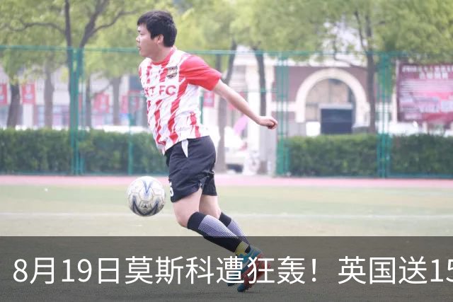 8月19日莫斯科遭狂轰！英国送15万架无人机，俄导弹血洗前线