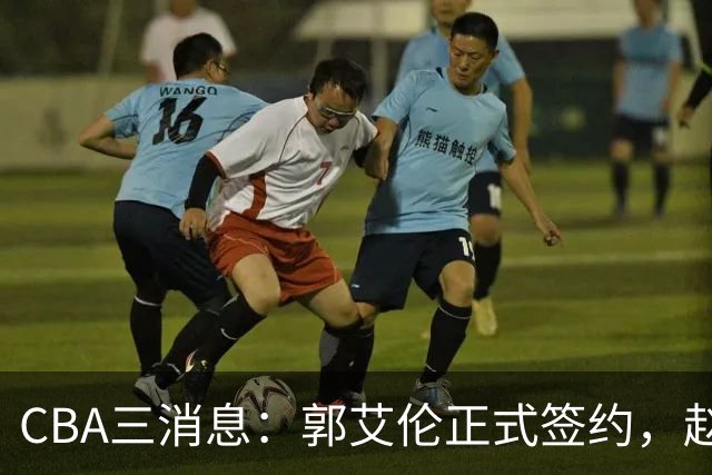CBA三消息：郭艾伦正式签约，赵睿吃大亏，北京首钢签国手后卫