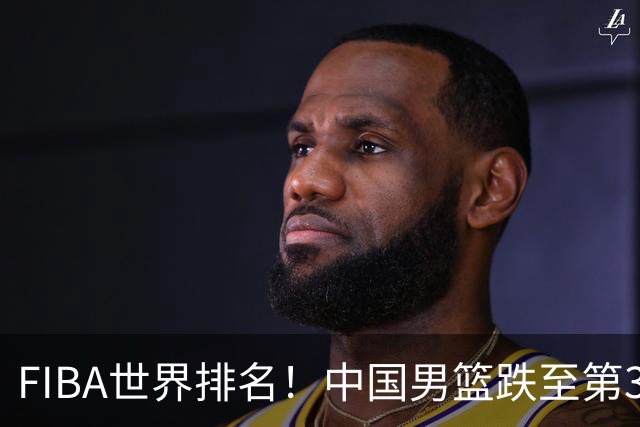FIBA世界排名！中国男篮跌至第30！杨瀚森即将回国参加集训