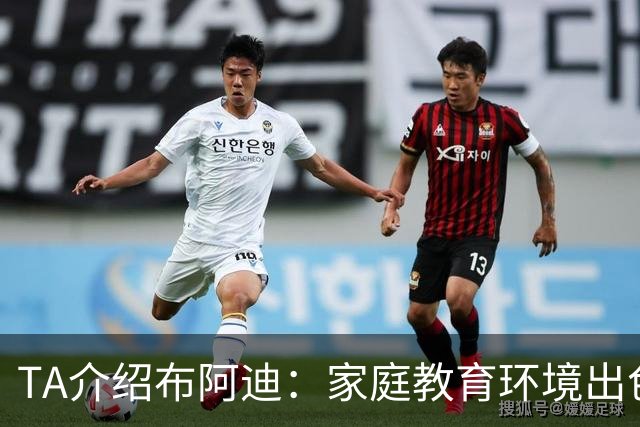 TA介绍布阿迪：家庭教育环境出色，17岁生日夜在欧冠摧毁皇马
