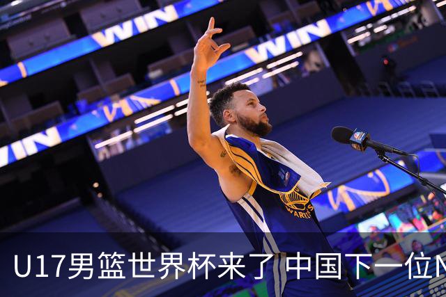 U17男篮世界杯来了 中国下一位NBA球员或就在其中